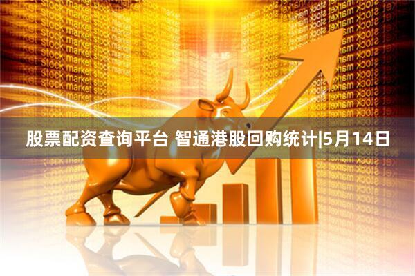股票配资查询平台 智通港股回购统计|5月14日