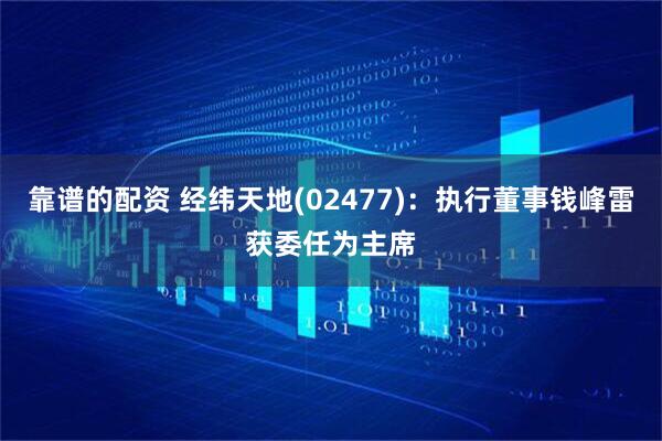 靠谱的配资 经纬天地(02477)：执行董事钱峰雷获委任为主席