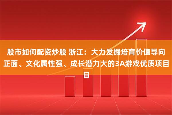 股市如何配资炒股 浙江：大力发掘培育价值导向正面、文化属性强、成长潜力大的3A游戏优质项目