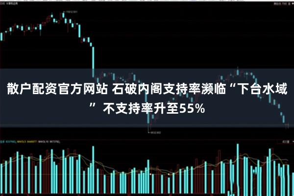 散户配资官方网站 石破内阁支持率濒临“下台水域” 不支持率升至55%