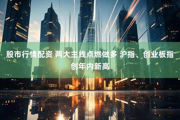 股市行情配资 两大主线点燃做多 沪指、创业板指创年内新高
