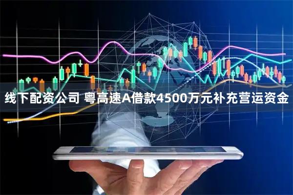 线下配资公司 粤高速A借款4500万元补充营运资金