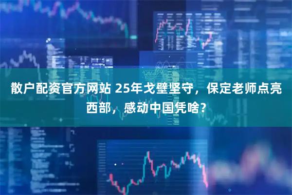 散户配资官方网站 25年戈壁坚守，保定老师点亮西部，感动中国凭啥？