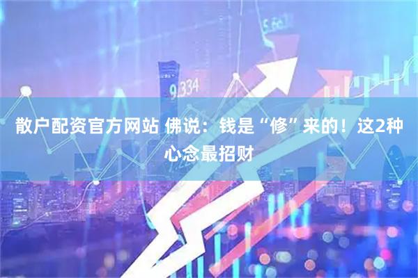 散户配资官方网站 佛说：钱是“修”来的！这2种心念最招财