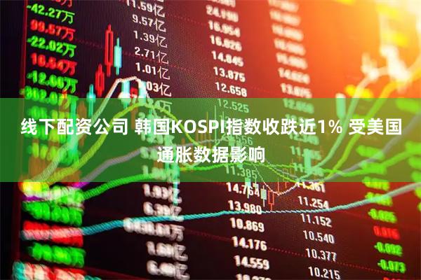 线下配资公司 韩国KOSPI指数收跌近1% 受美国通胀数据影响